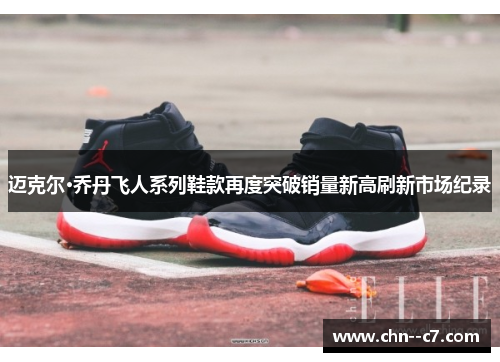 迈克尔·乔丹飞人系列鞋款再度突破销量新高刷新市场纪录 迈克尔·乔丹飞人系列鞋款再度突破销量新高刷新市场纪录