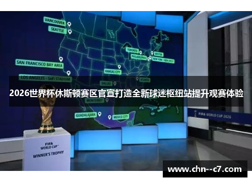 2026世界杯休斯顿赛区官宣打造全新球迷枢纽站提升观赛体验