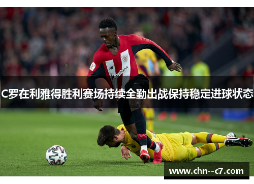 C罗在利雅得胜利赛场持续全勤出战保持稳定进球状态
