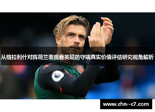 从格拉利什对阵荷兰表现看英超防守端真实价值评估研究视角解析