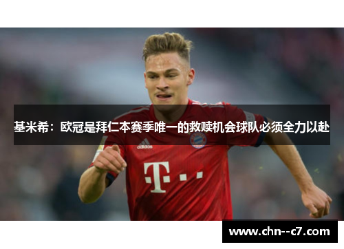 基米希：欧冠是拜仁本赛季唯一的救赎机会球队必须全力以赴