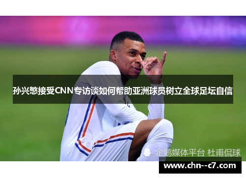 孙兴慜接受CNN专访谈如何帮助亚洲球员树立全球足坛自信 孙兴慜接受CNN专访谈如何帮助亚洲球员树立全球足坛自信