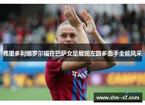 弗里多利娜罗尔福在巴萨女足展现左路多面手全能风采