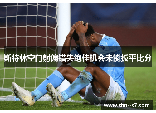 斯特林空门射偏错失绝佳机会未能扳平比分