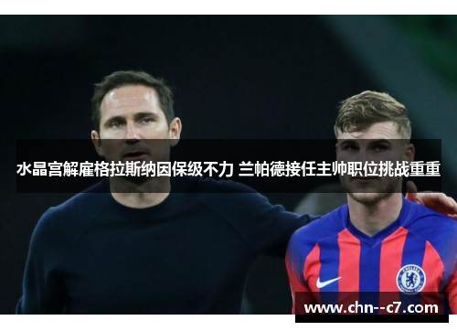 水晶宫解雇格拉斯纳因保级不力 兰帕德接任主帅职位挑战重重