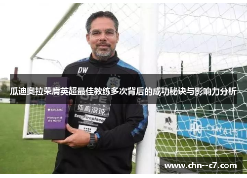 瓜迪奥拉荣膺英超最佳教练多次背后的成功秘诀与影响力分析 瓜迪奥拉荣膺英超最佳教练多次背后的成功秘诀与影响力分析