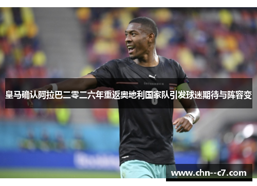 皇马确认阿拉巴二零二六年重返奥地利国家队引发球迷期待与阵容变 皇马确认阿拉巴二零二六年重返奥地利国家队引发球迷期待与阵容变