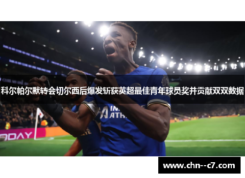 科尔帕尔默转会切尔西后爆发斩获英超最佳青年球员奖并贡献双双数据