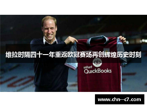 维拉时隔四十一年重返欧冠赛场再创辉煌历史时刻