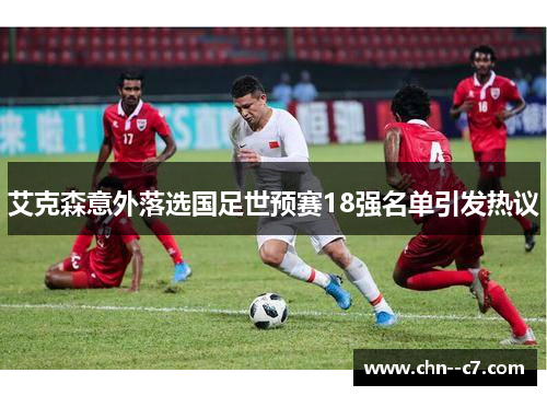 艾克森意外落选国足世预赛18强名单引发热议