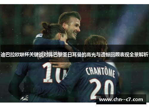 迪巴拉欧联杯关键战对阵巴黎圣日耳曼的高光与遗憾回顾表现全景解析