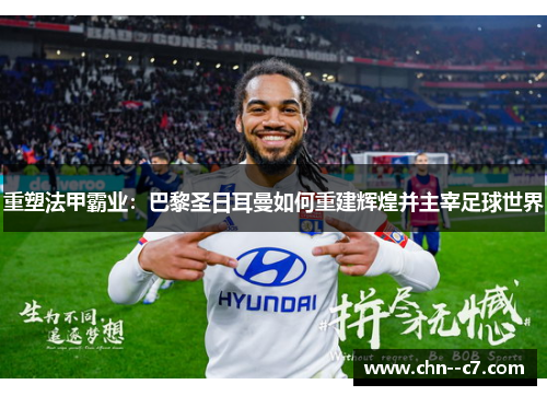 重塑法甲霸业：巴黎圣日耳曼如何重建辉煌并主宰足球世界
