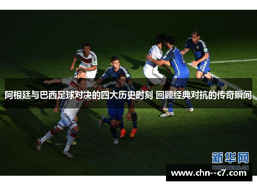 阿根廷与巴西足球对决的四大历史时刻 回顾经典对抗的传奇瞬间