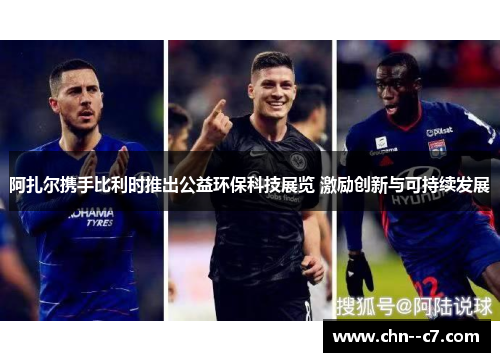 阿扎尔携手比利时推出公益环保科技展览 激励创新与可持续发展