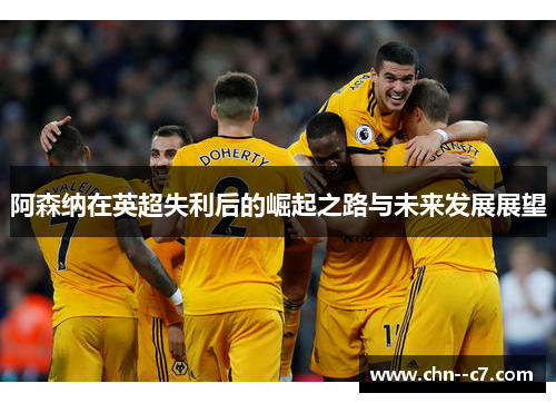 阿森纳在英超失利后的崛起之路与未来发展展望