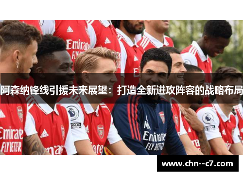 阿森纳锋线引援未来展望：打造全新进攻阵容的战略布局