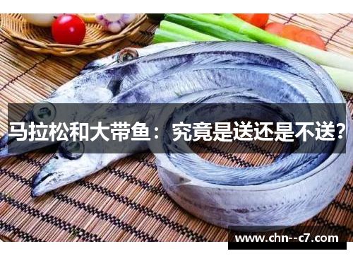 马拉松和大带鱼：究竟是送还是不送？