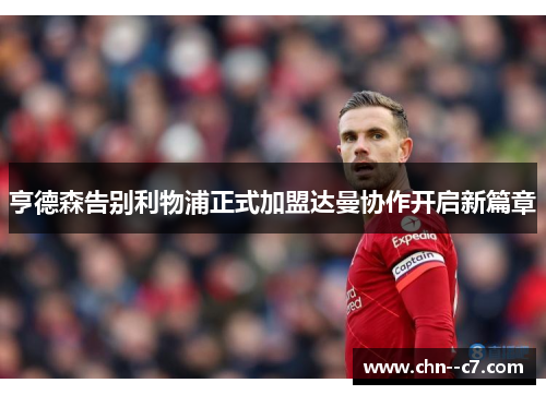 亨德森告别利物浦正式加盟达曼协作开启新篇章