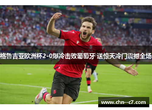 格鲁吉亚欧洲杯2-0爆冷击败葡萄牙 送惊天冷门震撼全场