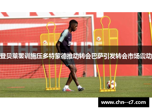 登贝莱罢训施压多特蒙德推动转会巴萨引发转会市场震动