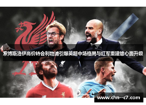 索博斯洛伊高价转会利物浦引爆英超中场格局与红军重建雄心面升级