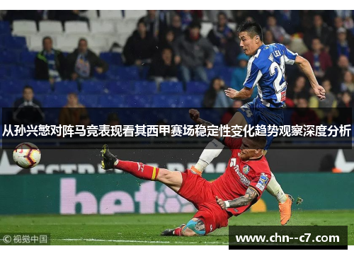 从孙兴慜对阵马竞表现看其西甲赛场稳定性变化趋势观察深度分析