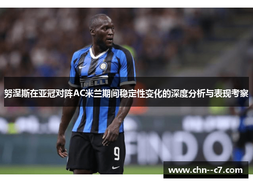 努涅斯在亚冠对阵AC米兰期间稳定性变化的深度分析与表现考察