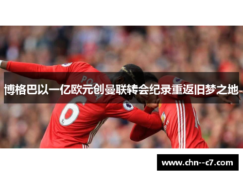 博格巴以一亿欧元创曼联转会纪录重返旧梦之地