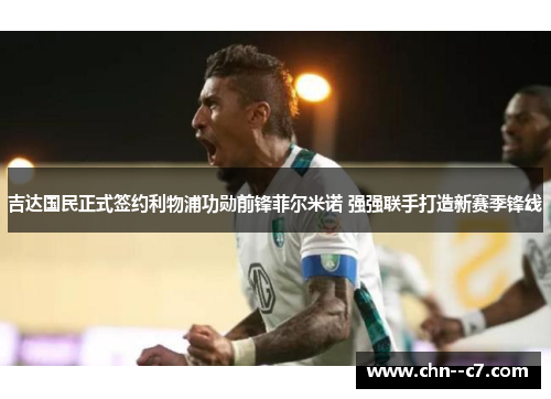 吉达国民正式签约利物浦功勋前锋菲尔米诺 强强联手打造新赛季锋线