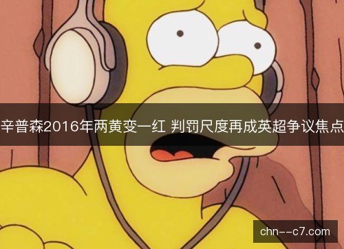 辛普森2016年两黄变一红 判罚尺度再成英超争议焦点