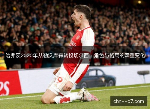 哈弗茨2020年从勒沃库森转投切尔西，角色与格局的双重变化
