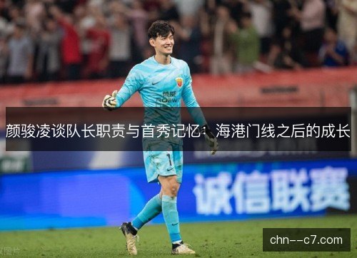 颜骏凌谈队长职责与首秀记忆：海港门线之后的成长